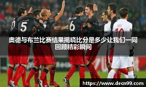 奥德与布兰比赛结果揭晓比分是多少让我们一同回顾精彩瞬间