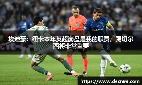 埃迪豪：纽卡本年英超崩盘是我的职责；踢切尔西将非常重要